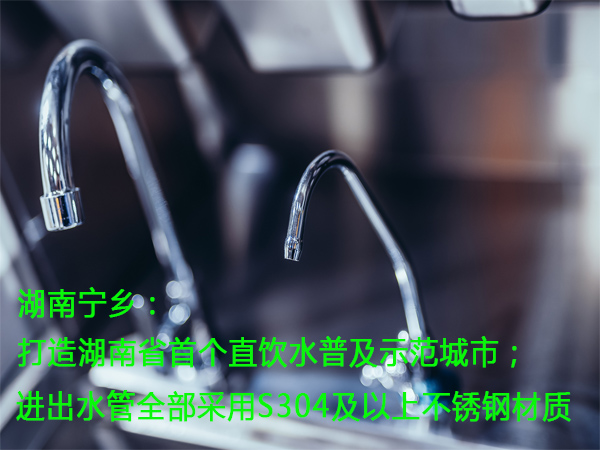 湖南宁乡：打造湖南省首个直饮水普及示范城市；进出水管全部采用S304及以上不锈钢材质